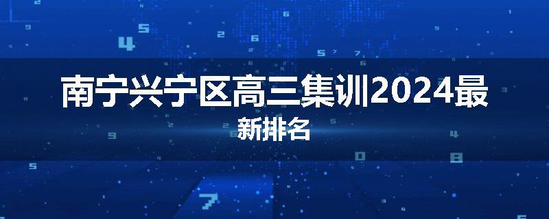 南宁兴宁区高三集训2024最新排名