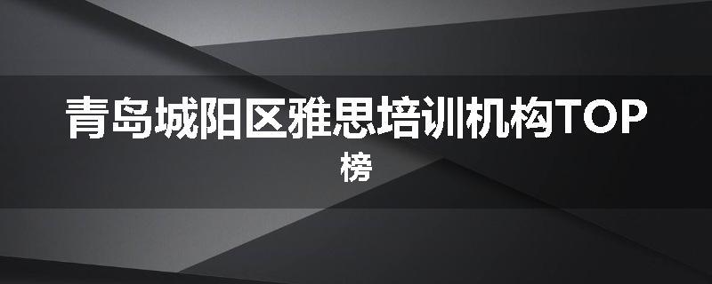 青岛城阳区雅思培训机构TOP榜