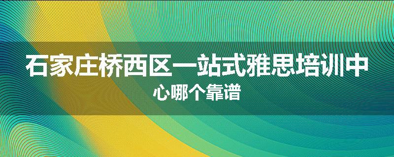 石家庄桥西区一站式雅思培训中心哪个靠谱