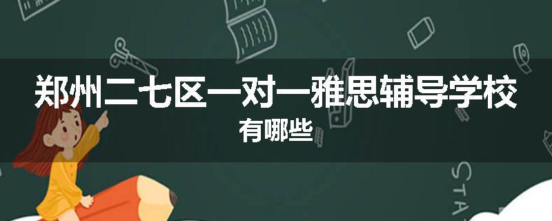 郑州二七区一对一雅思辅导学校有哪些