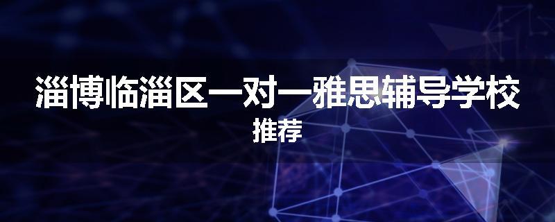 淄博临淄区一对一雅思辅导学校推荐