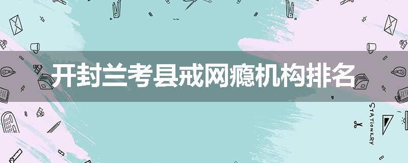 开封兰考县戒网瘾机构排名