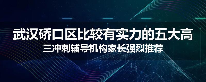 武汉硚口区比较有实力的五大高三冲刺辅导机构家长强烈推荐