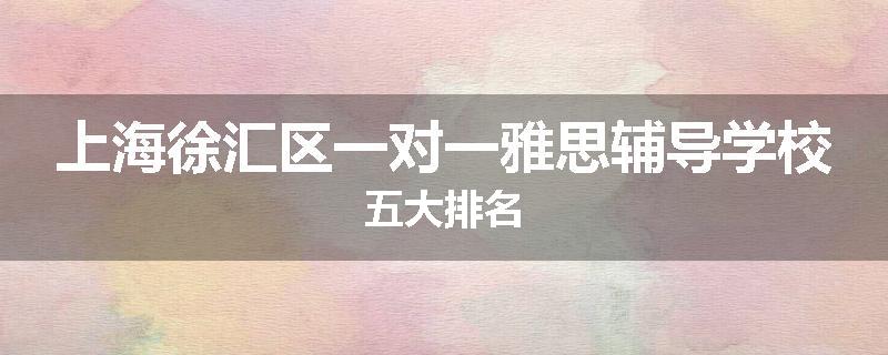 上海徐汇区一对一雅思辅导学校五大排名