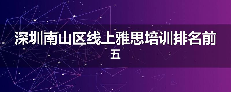深圳南山区线上雅思培训排名前五