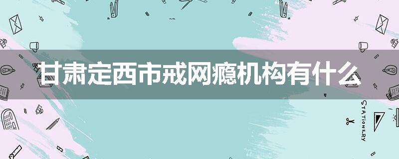 甘肃定西市戒网瘾机构有什么