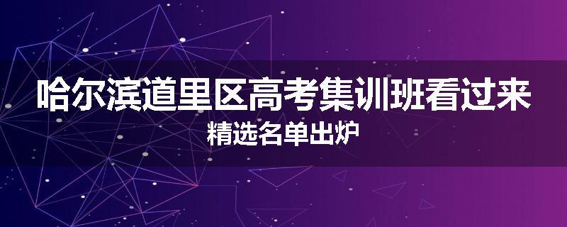 哈尔滨道里区高考集训班看过来精选名单出炉