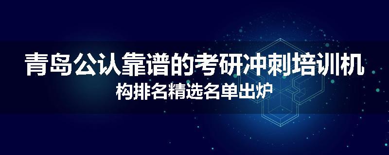 青岛公认靠谱的考研冲刺培训机构排名精选名单出炉