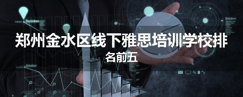 郑州金水区线下雅思培训学校排名前五