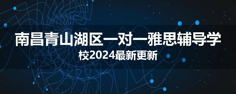 南昌青山湖区一对一雅思辅导学校2024最新更新