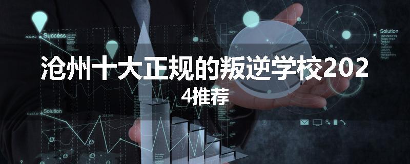沧州十大正规的叛逆学校2024推荐