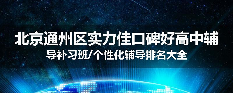 北京通州区实力佳口碑好高中辅导补习班/个性化辅导排名大全