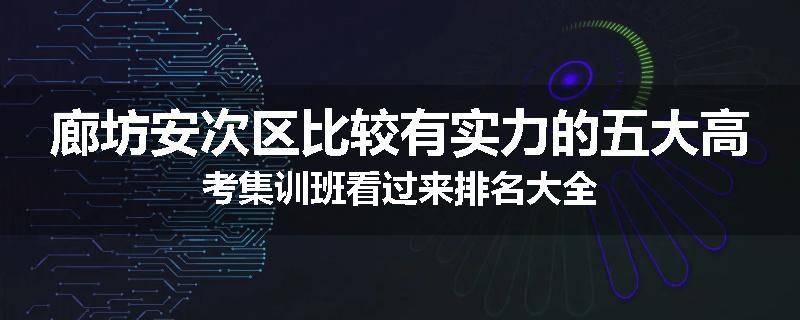 廊坊安次区比较有实力的五大高考集训班看过来排名大全