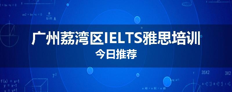广州荔湾区IELTS雅思培训今日推荐