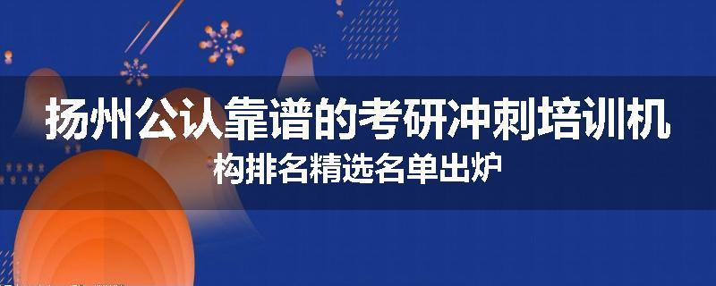 扬州公认靠谱的考研冲刺培训机构排名精选名单出炉