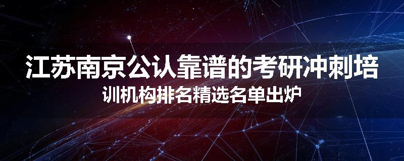 江苏南京公认靠谱的考研冲刺培训机构排名精选名单出炉