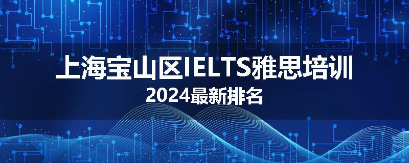 上海宝山区IELTS雅思培训2024最新排名