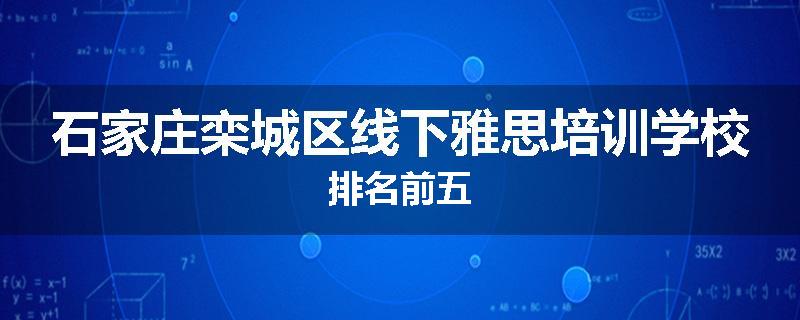 石家庄栾城区线下雅思培训学校排名前五