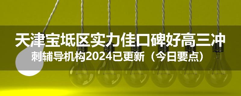天津宝坻区实力佳口碑好高三冲刺辅导机构2024已更新（今日要点）
