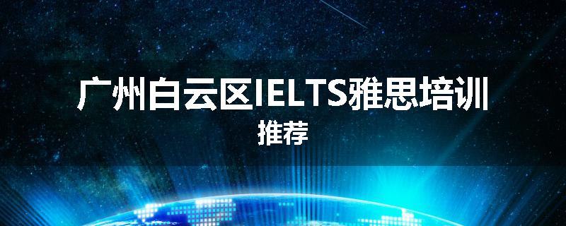 广州白云区IELTS雅思培训推荐