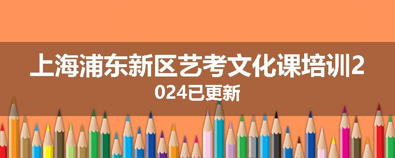 上海浦东新区艺考文化课培训2024已更新