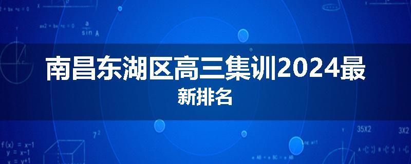 南昌东湖区高三集训2024最新排名