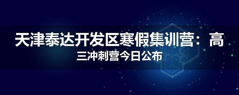 天津泰达开发区寒假集训营：高三冲刺营今日公布