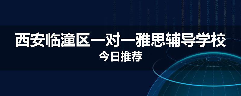 西安临潼区一对一雅思辅导学校今日推荐
