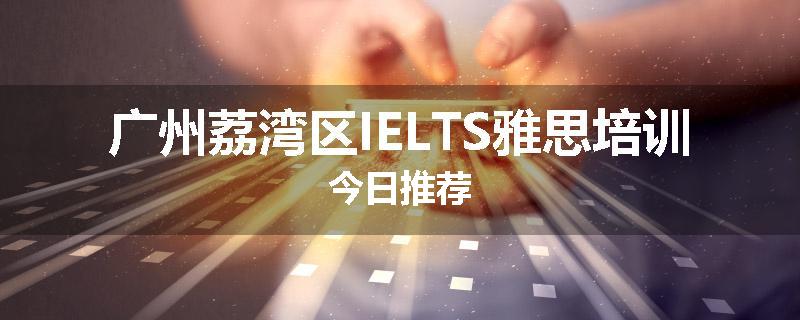 广州荔湾区IELTS雅思培训今日推荐