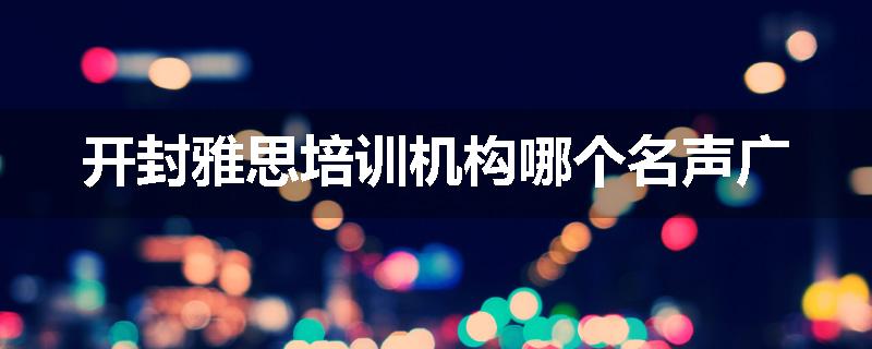 开封雅思培训机构哪个名声广