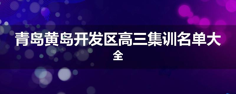 青岛黄岛开发区高三集训名单大全