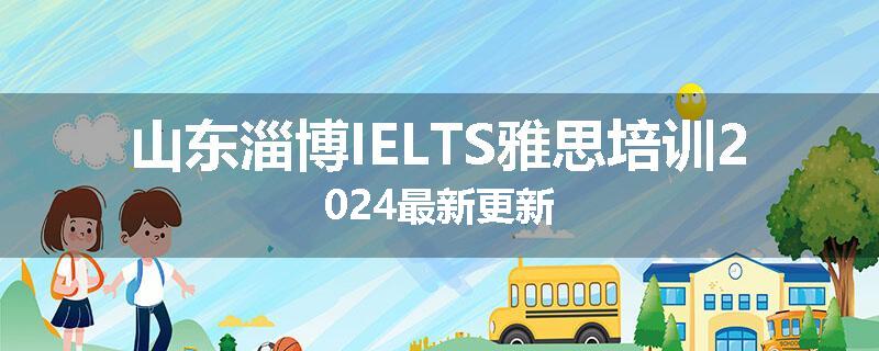 山东淄博IELTS雅思培训2024最新更新
