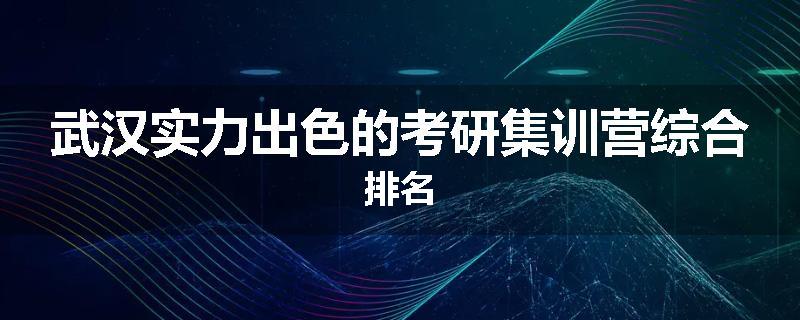 武汉实力出色的考研集训营综合排名