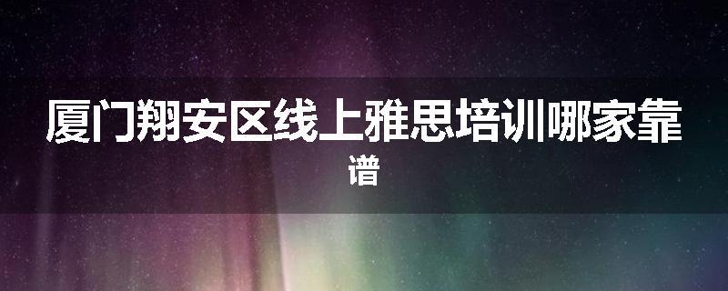 厦门翔安区线上雅思培训哪家靠谱