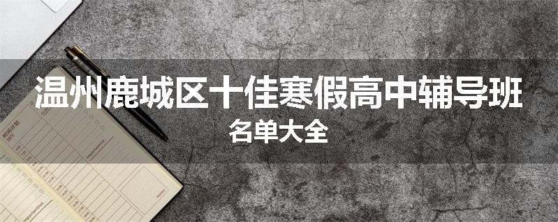 温州鹿城区十佳寒假高中辅导班名单大全