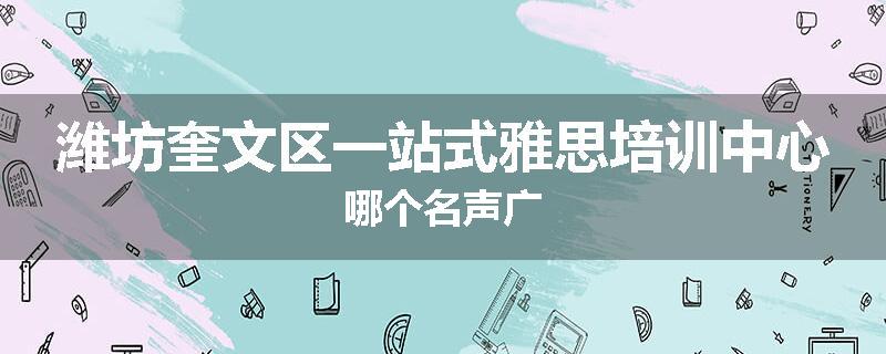 潍坊奎文区一站式雅思培训中心哪个名声广