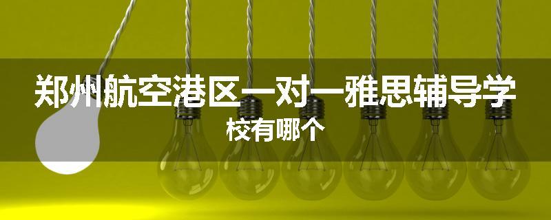 郑州航空港区一对一雅思辅导学校有哪个