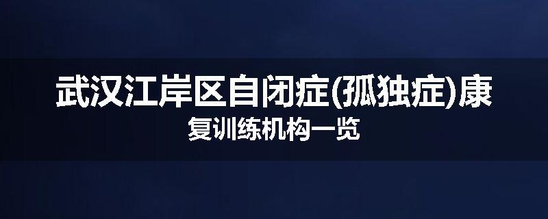 武汉江岸区自闭症(孤独症)康复训练机构一览
