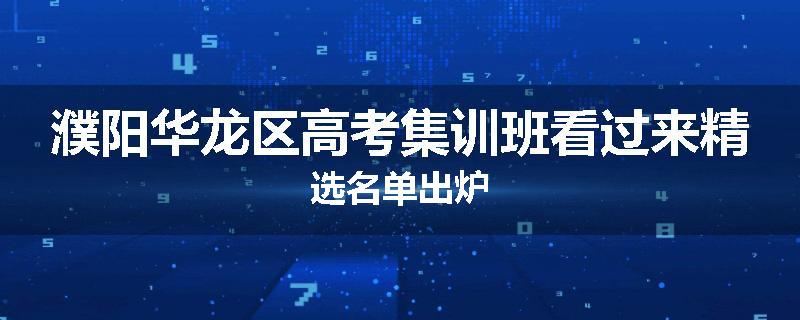 濮阳华龙区高考集训班看过来精选名单出炉