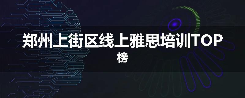 郑州上街区线上雅思培训TOP榜