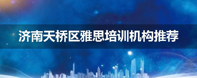 济南天桥区雅思培训机构推荐