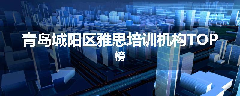 青岛城阳区雅思培训机构TOP榜