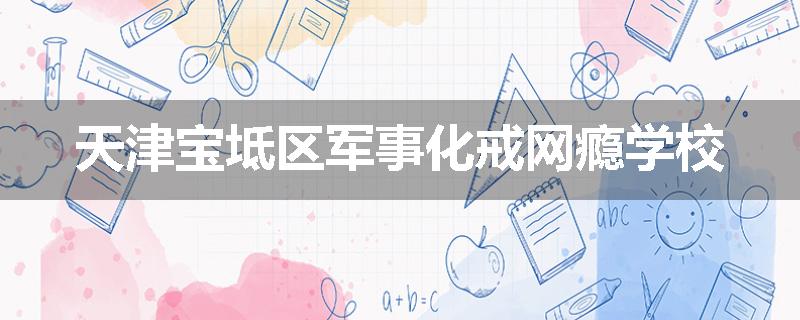天津宝坻区军事化戒网瘾学校