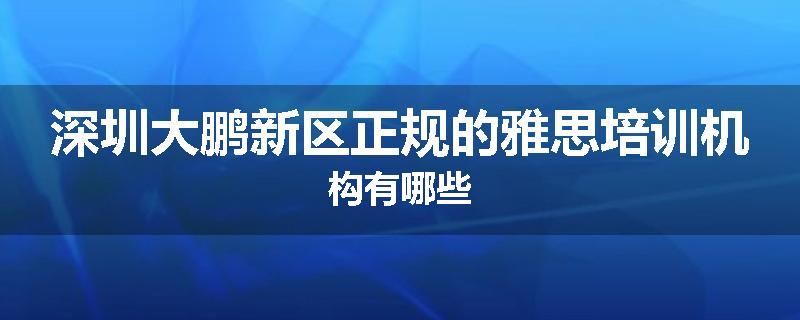 深圳大鹏新区正规的雅思培训机构有哪些