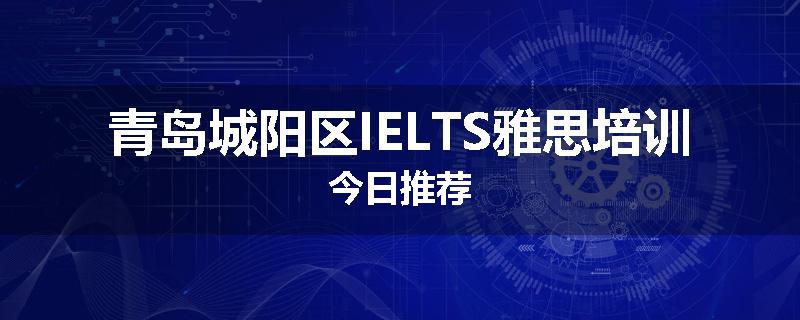 青岛城阳区IELTS雅思培训今日推荐