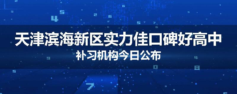 天津滨海新区实力佳口碑好高中补习机构今日公布