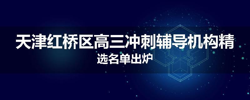 天津红桥区高三冲刺辅导机构精选名单出炉