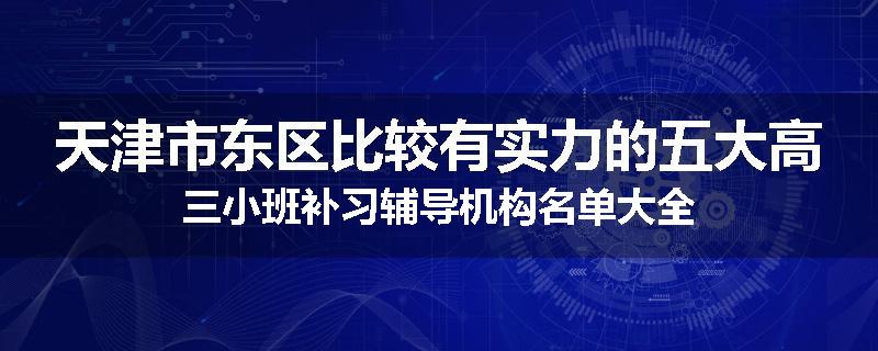 天津市东区比较有实力的五大高三小班补习辅导机构名单大全