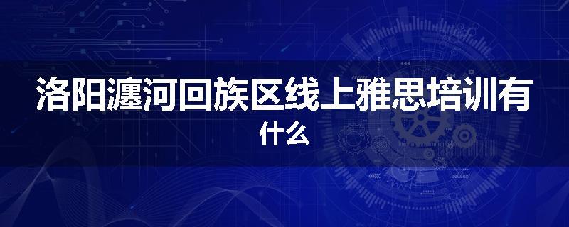 洛阳瀍河回族区线上雅思培训有什么