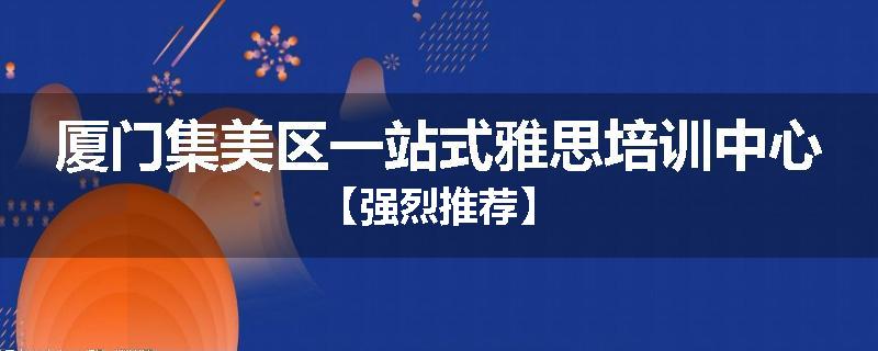 厦门集美区一站式雅思培训中心【强烈推荐】